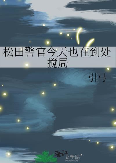 松田警官今天也在到处搅局晋江