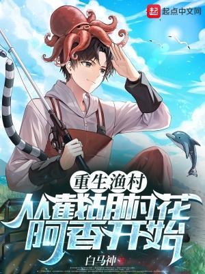 重生渔村从截胡村花阿香开始无错版