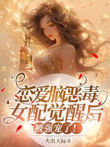 恋爱脑恶毒女配觉醒后被强宠了漫剧